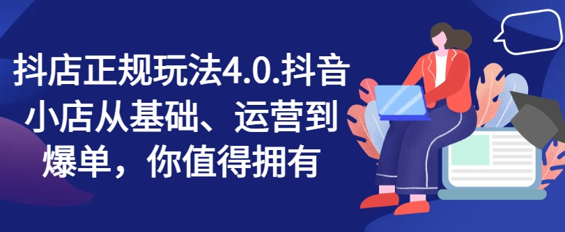 抖店正规玩法4.0，抖音小店从基础、运营到爆单，你值得拥有_微雨项目网