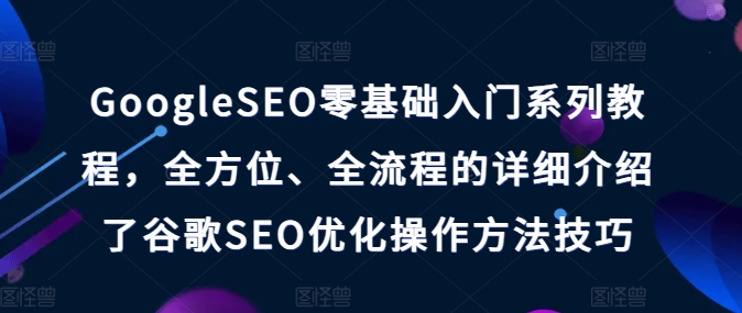 GoogleSEO零基础入门系列教程，全方位、全流程的详细介绍了谷歌SEO优化操作方法技巧_微雨项目网