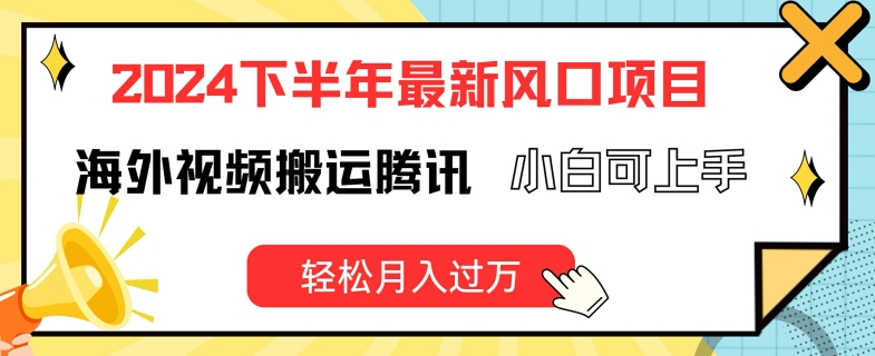 2024下半年最新风口项自，海外视频搬运腾讯，小白可上手，轻松月入过万【揭秘】_微雨项目网