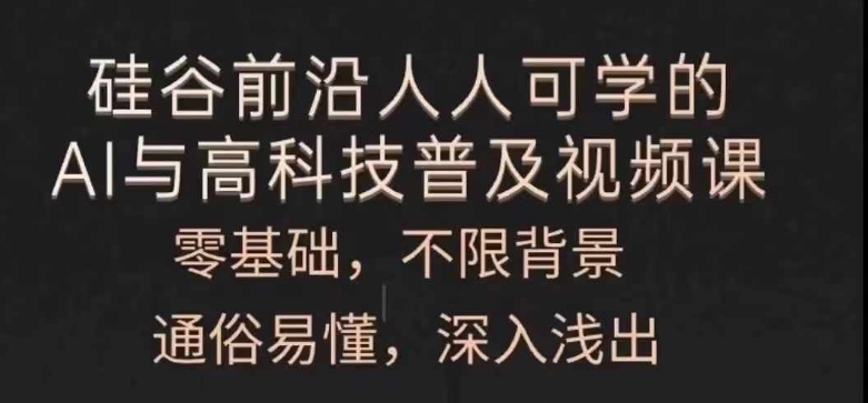 人人可学的AI与高科技普及视频课，零基础，通俗易懂，深入浅出_微雨项目网