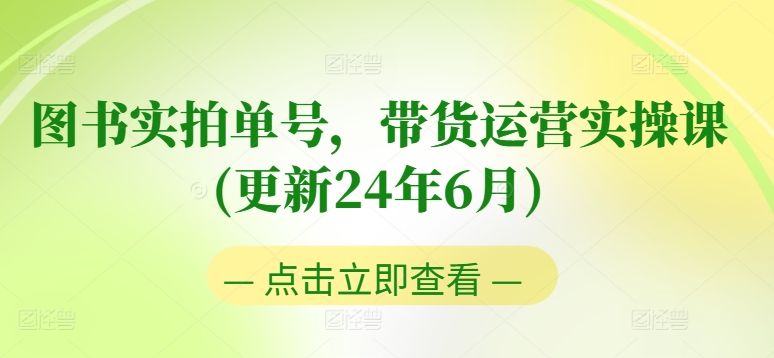 图书实拍单号，带货运营实操课(更新24年6月)，0粉起号，老号转型，零基础入门+进阶_微雨项目网