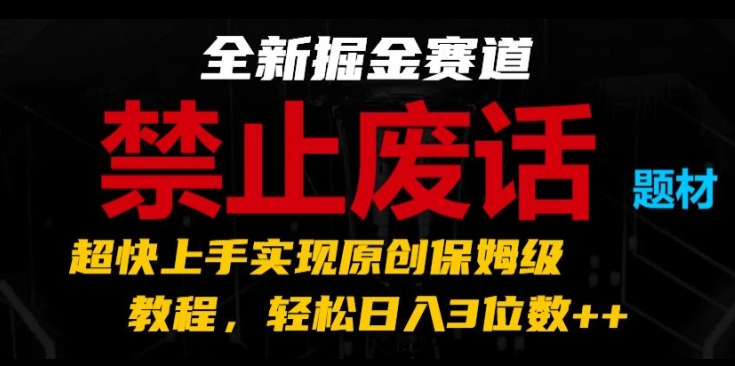 全新掘金赛道，禁止废话题材，超快上手实现原创保姆级教程，轻松日入3位数【揭秘】_微雨项目网