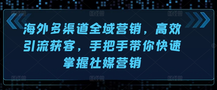 海外多渠道全域营销，高效引流获客，手把手带你快速掌握社媒营销_微雨项目网