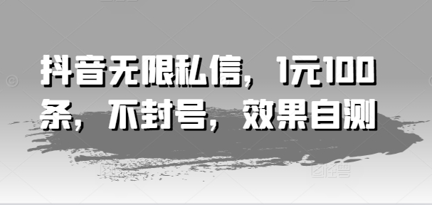 抖音无限私信，1元100条，不封号，效果自测_微雨项目网