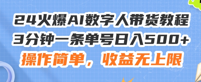 24火爆AI数字人带货教程，3分钟一条单号日入500+，操作简单，收益无上限【揭秘】_微雨项目网