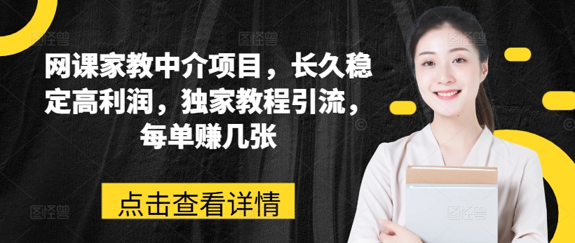 网课家教中介项目，长久稳定高利润，独家教程引流，每单赚几张_微雨项目网