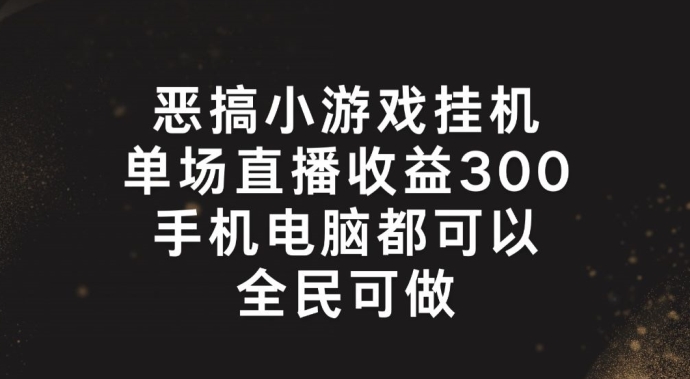 恶搞小游戏挂机，单场直播300+，全民可操作【揭秘】_微雨项目网