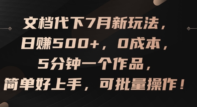 文档代下7月新玩法，日赚500+，0成本，5分钟一个作品，简单好上手，可批量操作【揭秘】_微雨项目网