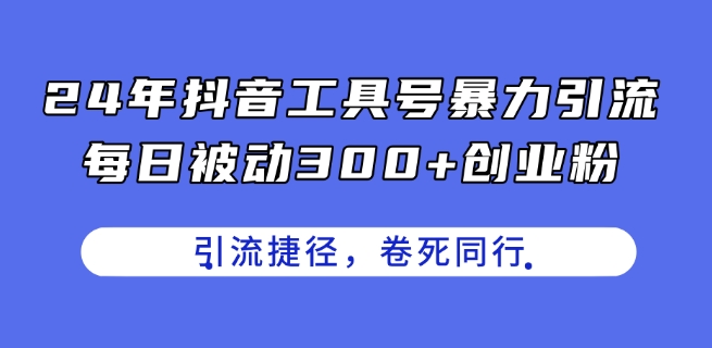 24年抖音工具号暴力引流，每日被动300+创业粉，创业粉捷径，卷死同行【揭秘】_微雨项目网