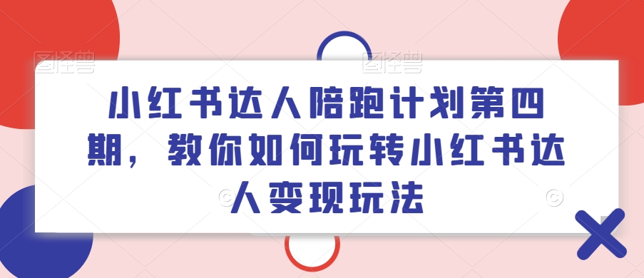 小红书达人陪跑计划第四期，教你如何玩转小红书达人变现玩法_微雨项目网