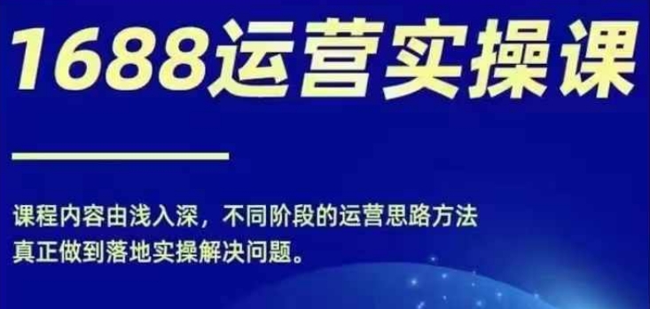 1688实操运营课，零基础学会1688实操运营，电商年入百万不是梦_微雨项目网