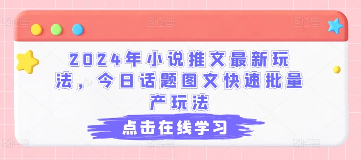 2024年小说推文最新玩法，今日话题图文快速批量产玩法_微雨项目网