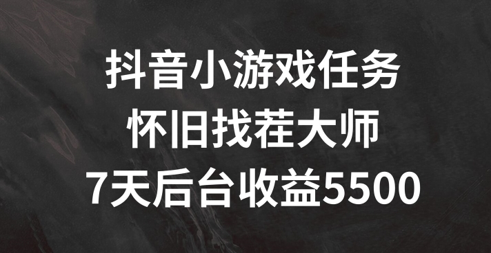 抖音小游戏任务，怀旧找茬，7天收入5500+【揭秘】_微雨项目网