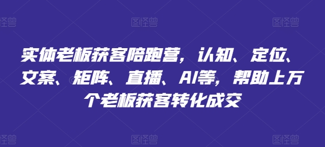 实体老板获客陪跑营，认知、定位、文案、矩阵、直播、AI等，帮助上万个老板获客转化成交_微雨项目网