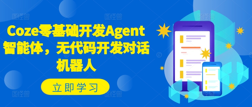 Coze零基础开发Agent智能体，无代码开发对话机器人_微雨项目网