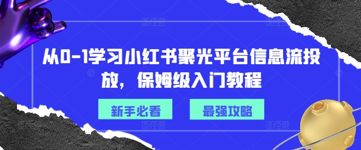 从0-1学习小红书聚光平台信息流投放，保姆级入门教程_微雨项目网