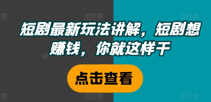 短剧最新玩法讲解，短剧想赚钱，你就这样干_微雨项目网