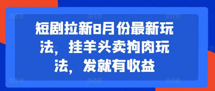 短剧拉新8月份最新玩法，挂羊头卖狗肉玩法，发就有收益_微雨项目网