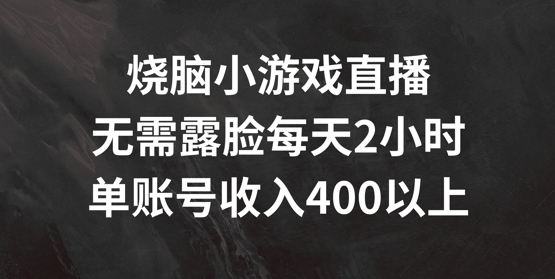 烧脑小游戏直播，无需露脸每天2小时，单账号日入400+【揭秘】_微雨项目网