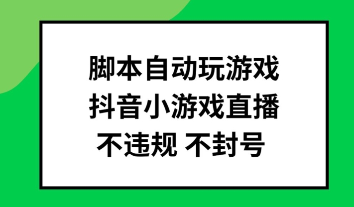 脚本自动玩游戏，抖音小游戏直播，不违规不封号可批量做【揭秘】_微雨项目网