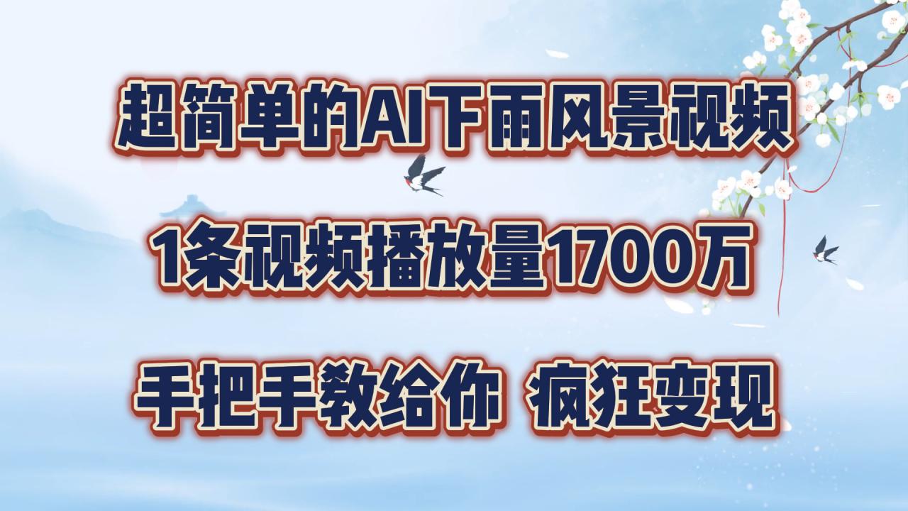 超简单的AI下雨风景视频，1条视频播放量1700万，手把手教给你【揭秘】_微雨项目网