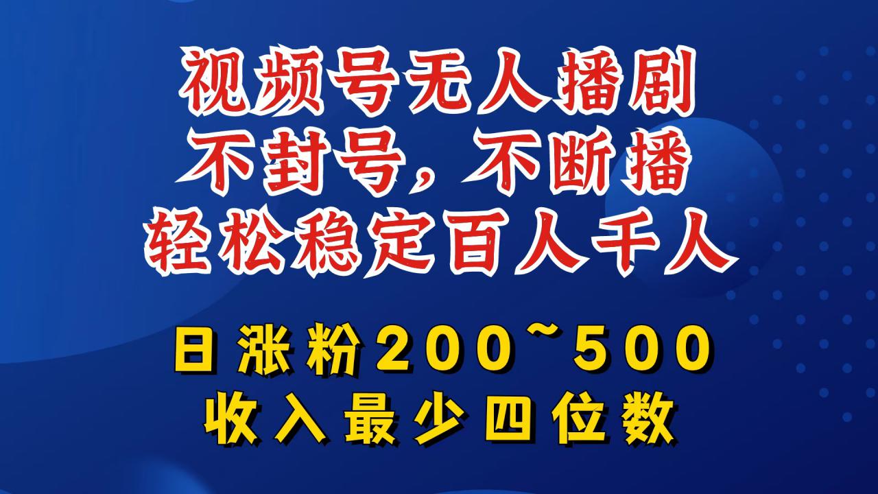 视频号无人播剧，不封号，不断播，轻松稳定百人千人，日涨粉200~500，收入最少四位数【揭秘】_微雨项目网