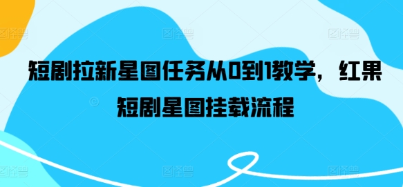 短剧拉新星图任务从0到1教学，红果短剧星图挂载流程_微雨项目网