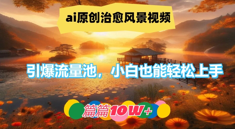 ai原创治愈风景视频，引爆流量池，小白也能轻松上手，篇篇10w+【揭秘】_微雨项目网