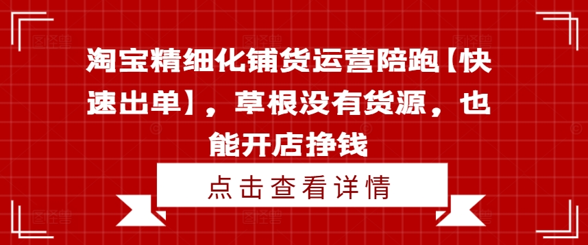 淘宝精细化铺货运营陪跑【快速出单】，草根没有货源，也能开店挣钱_微雨项目网