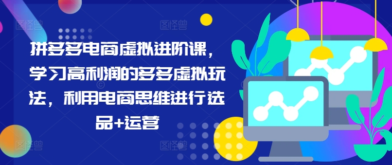 拼多多电商虚拟进阶课，学习高利润的多多虚拟玩法，利用电商思维进行选品+运营（更新）_微雨项目网