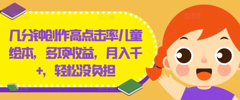 几分钟创作高点击率儿童绘本，多项收益，月入千+，轻松没负担【揭秘】_微雨项目网