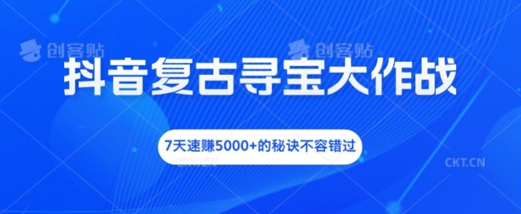 抖音复古寻宝大作战，7天速赚5000+的秘诀不容错过【揭秘】_微雨项目网