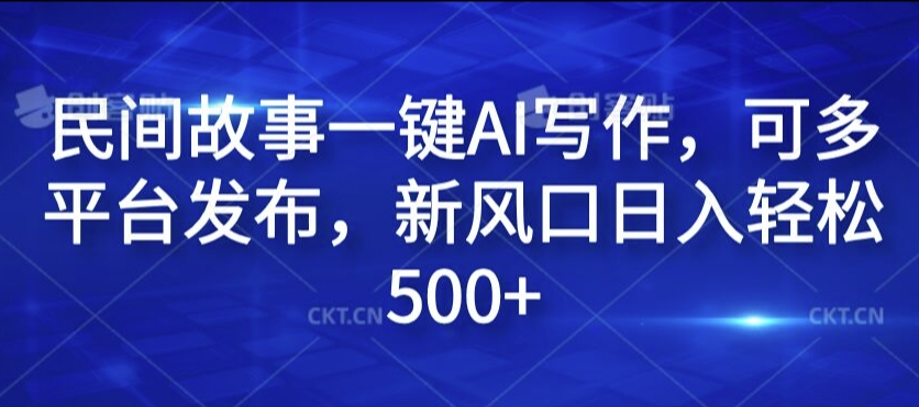 民间故事一键AI写作，可多平台发布，新风口日入轻松500+【揭秘】_微雨项目网