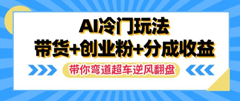 AI冷门玩法，带货+创业粉+分成收益，带你弯道超车，实现逆风翻盘【揭秘】_微雨项目网