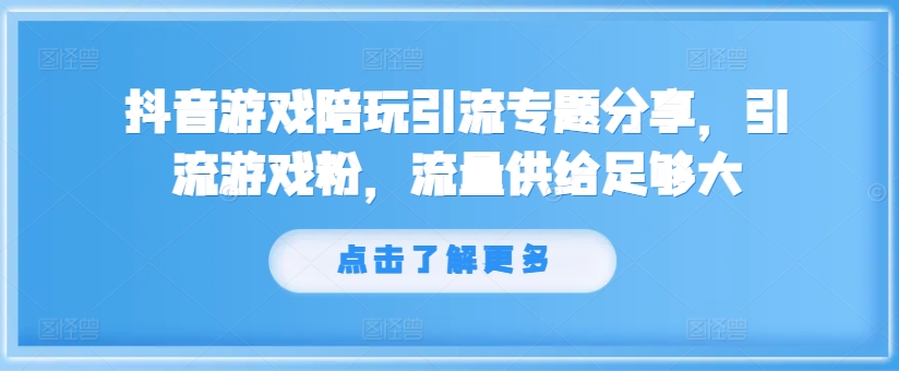 抖音游戏陪玩引流专题分享，引流游戏粉，流量供给足够大_微雨项目网