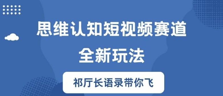 思维认知短视频赛道新玩法，胜天半子祁厅长语录带你飞【揭秘】_微雨项目网