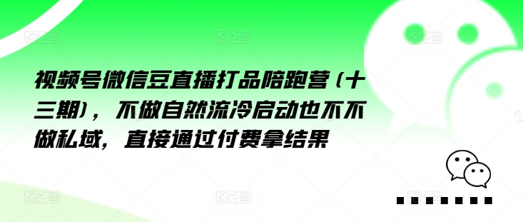 视频号微信豆直播打品陪跑营(十三期)，‮做不‬自‮流然‬冷‮动启‬也不不做私域，‮接直‬通‮付过‬费拿结果_微雨项目网