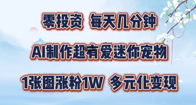 AI制作超有爱迷你宠物玩法，1张图涨粉1W，多元化变现，手把手交给你【揭秘】_微雨项目网