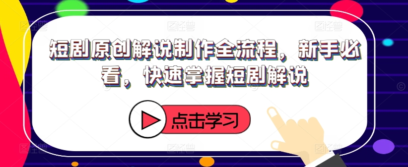 短剧原创解说制作全流程，新手必看，快速掌握短剧解说_微雨项目网