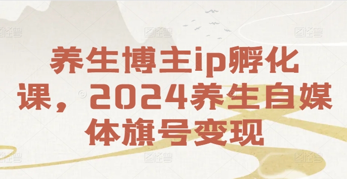 养生博主ip孵化课，2024养生自媒体旗号变现_微雨项目网