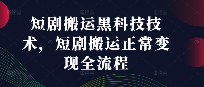 短剧搬运黑科技技术，短剧搬运正常变现全流程_微雨项目网