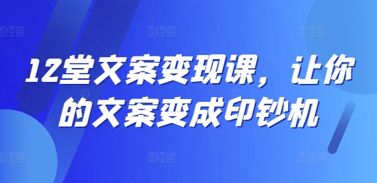 12堂文案变现课，让你的文案变成印钞机_微雨项目网