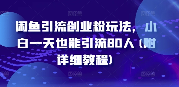 闲鱼引流创业粉玩法，小白一天也能引流80人(附详细教程)_微雨项目网