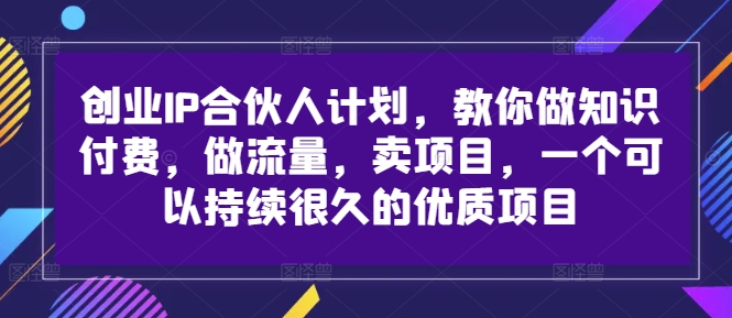 创业IP合伙人计划，教你做知识付费，做流量，卖项目，一个可以持续很久的优质项目_微雨项目网