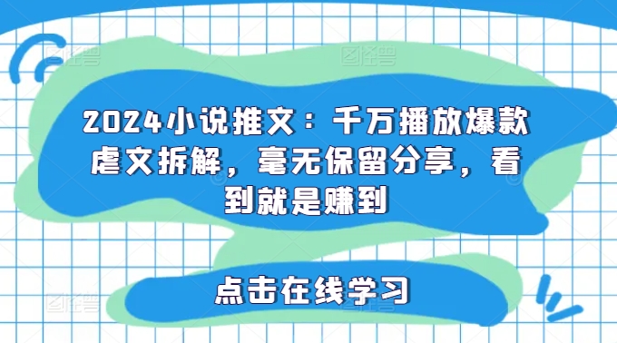 2024小说推文：千万播放爆款虐文拆解，毫无保留分享，看到就是赚到_微雨项目网