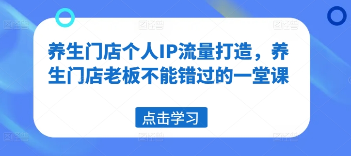 养生门店个人IP流量打造，养生门店老板不能错过的一堂课_微雨项目网