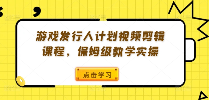 游戏发行人计划视频剪辑课程，保姆级教学实操_微雨项目网