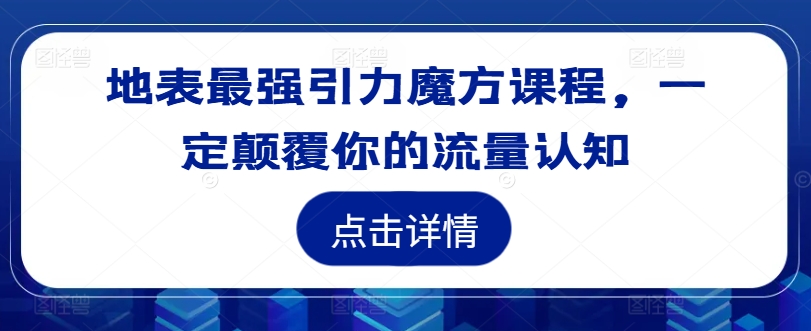 地表最强引力魔方课程，一定颠覆你的流量认知_微雨项目网