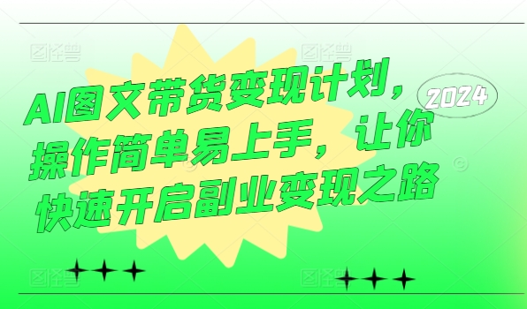 AI图文带货变现计划，操作简单易上手，让你快速开启副业变现之路_微雨项目网