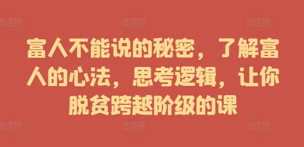 富人不能说的秘密，了解富人的心法，思考逻辑，让你脱贫跨越阶级的课_微雨项目网